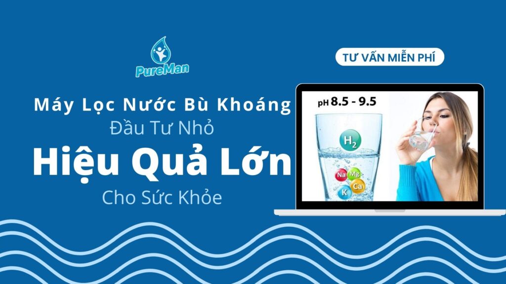 Máy Lọc Nước Bù Khoáng – Đầu Tư Nhỏ, Hiệu Quả Lớn Cho Sức Khỏe